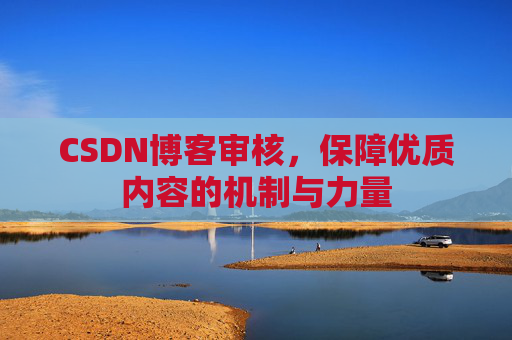 CSDN博客审核，保障优质内容的机制与力量