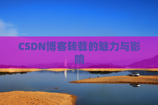 CSDN博客转载的魅力与影响